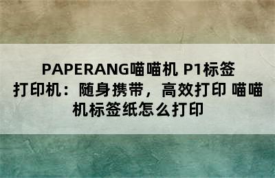 PAPERANG喵喵机 P1标签打印机：随身携带，高效打印 喵喵机标签纸怎么打印